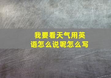 我要看天气用英语怎么说呢怎么写