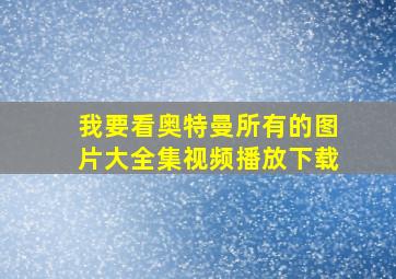 我要看奥特曼所有的图片大全集视频播放下载