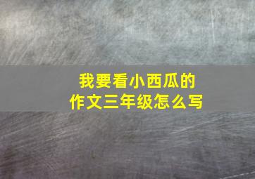 我要看小西瓜的作文三年级怎么写