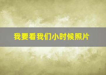 我要看我们小时候照片