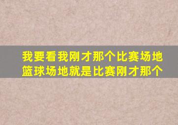 我要看我刚才那个比赛场地篮球场地就是比赛刚才那个