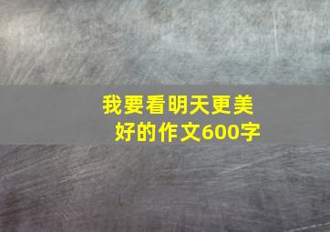 我要看明天更美好的作文600字