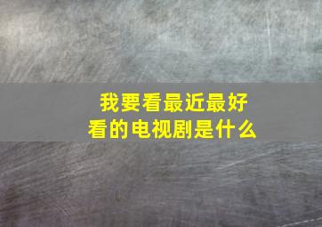 我要看最近最好看的电视剧是什么