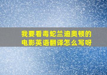 我要看毒蛇兰迪奥顿的电影英语翻译怎么写呀