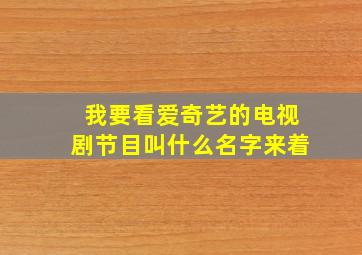 我要看爱奇艺的电视剧节目叫什么名字来着