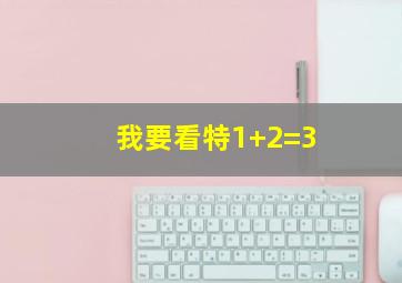 我要看特1+2=3