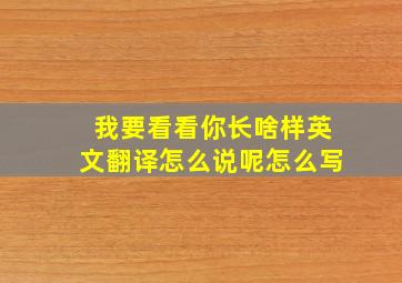 我要看看你长啥样英文翻译怎么说呢怎么写