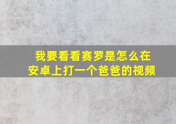 我要看看赛罗是怎么在安卓上打一个爸爸的视频