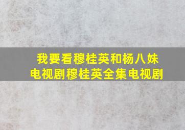 我要看穆桂英和杨八妹电视剧穆桂英全集电视剧