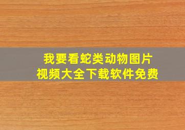 我要看蛇类动物图片视频大全下载软件免费