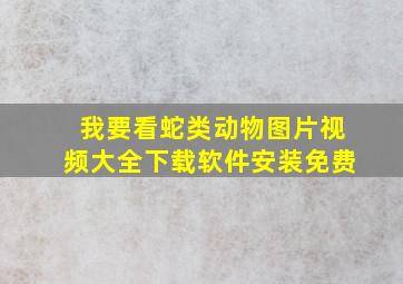 我要看蛇类动物图片视频大全下载软件安装免费