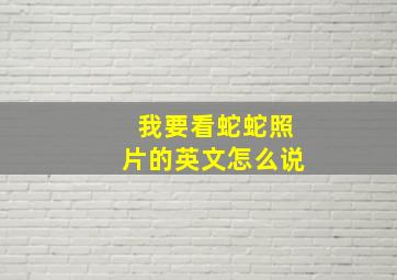 我要看蛇蛇照片的英文怎么说