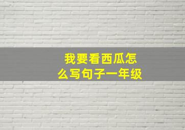 我要看西瓜怎么写句子一年级