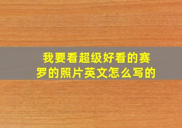 我要看超级好看的赛罗的照片英文怎么写的