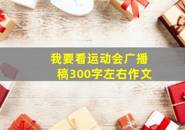 我要看运动会广播稿300字左右作文