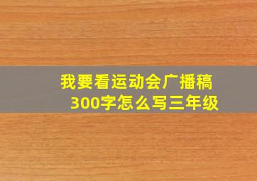 我要看运动会广播稿300字怎么写三年级