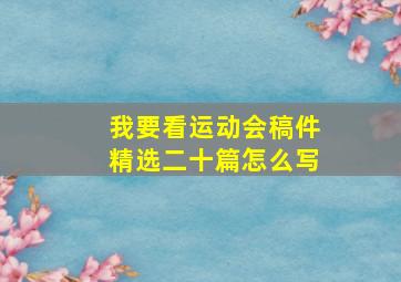 我要看运动会稿件精选二十篇怎么写