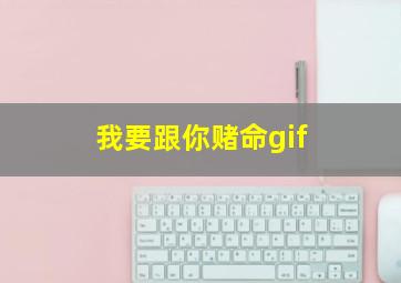 我要跟你赌命gif