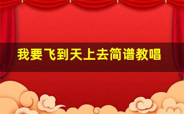 我要飞到天上去简谱教唱