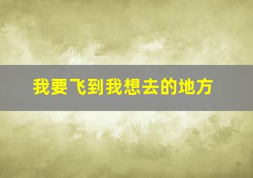 我要飞到我想去的地方