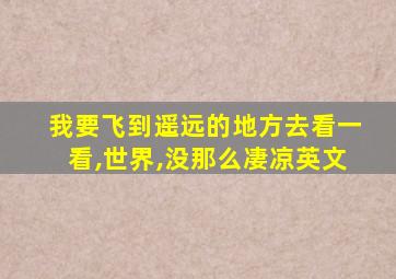 我要飞到遥远的地方去看一看,世界,没那么凄凉英文