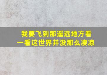 我要飞到那遥远地方看一看这世界并没那么凄凉