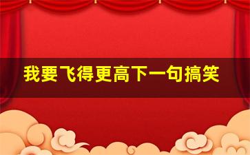 我要飞得更高下一句搞笑