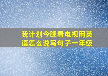 我计划今晚看电视用英语怎么说写句子一年级