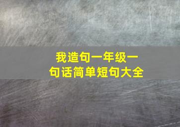 我造句一年级一句话简单短句大全