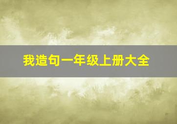 我造句一年级上册大全