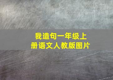 我造句一年级上册语文人教版图片