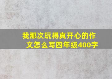 我那次玩得真开心的作文怎么写四年级400字