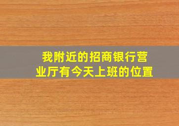 我附近的招商银行营业厅有今天上班的位置