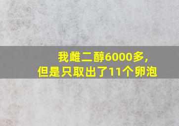 我雌二醇6000多,但是只取出了11个卵泡