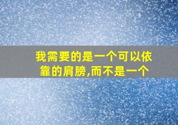 我需要的是一个可以依靠的肩膀,而不是一个