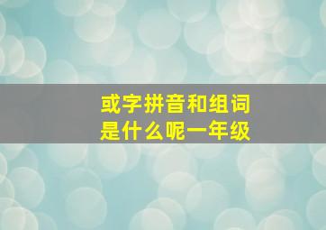 或字拼音和组词是什么呢一年级