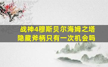 战神4穆斯贝尔海姆之塔隐藏斧柄只有一次机会吗