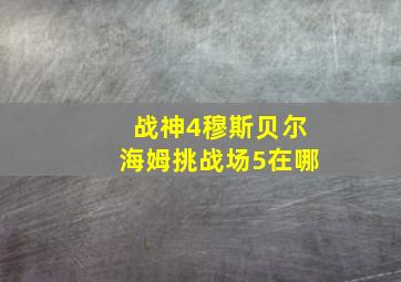 战神4穆斯贝尔海姆挑战场5在哪