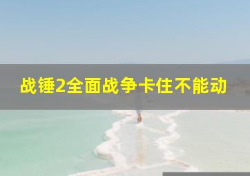 战锤2全面战争卡住不能动