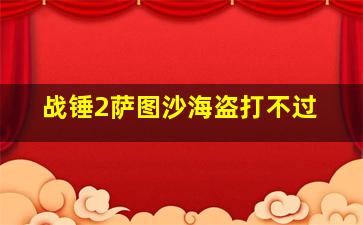 战锤2萨图沙海盗打不过