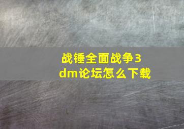 战锤全面战争3dm论坛怎么下载