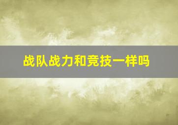 战队战力和竞技一样吗