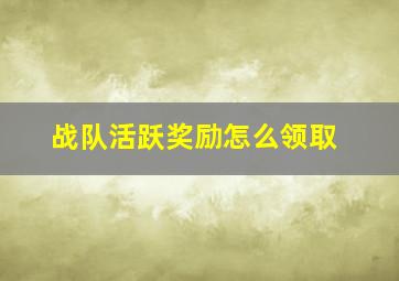 战队活跃奖励怎么领取