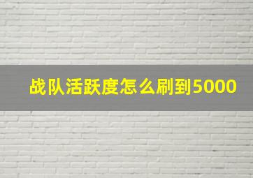 战队活跃度怎么刷到5000