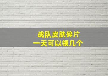 战队皮肤碎片一天可以领几个