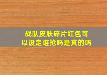 战队皮肤碎片红包可以设定谁抢吗是真的吗