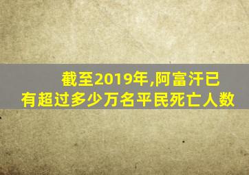 截至2019年,阿富汗已有超过多少万名平民死亡人数