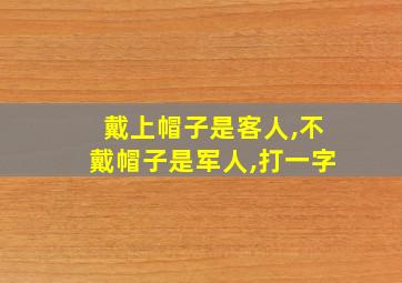 戴上帽子是客人,不戴帽子是军人,打一字