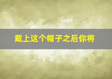 戴上这个帽子之后你将