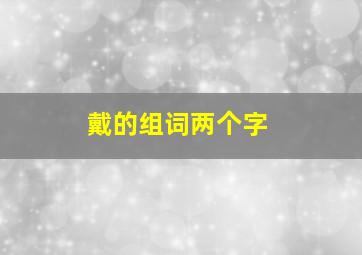 戴的组词两个字